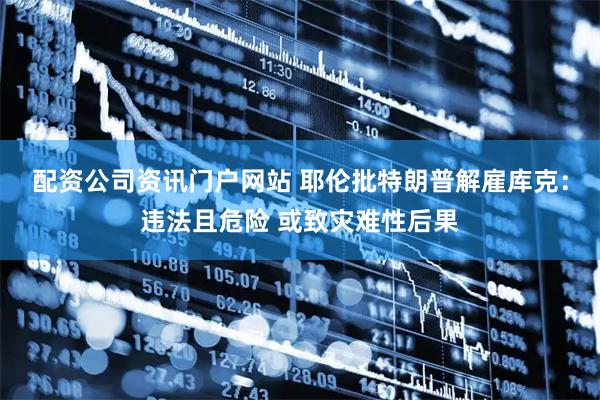 配资公司资讯门户网站 耶伦批特朗普解雇库克：违法且危险 或致灾难性后果