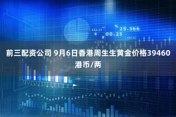 前三配资公司 9月6日香港周生生黄金价格39460港币/两